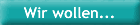Wir wollen...